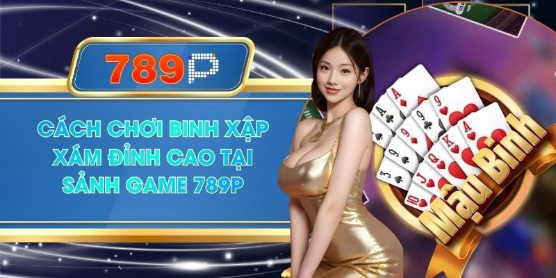 Cách Chơi Binh Xập Xám Đỉnh Cao Tại Sảnh Game 789P