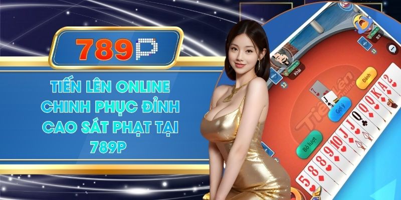 Tiến Lên Online Chinh Phục Đỉnh Cao Sát Phạt Tại 789P